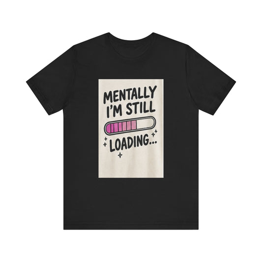 Mentally I’m Still Loading Tee — Funny Mental Health Graphic T-Shirt