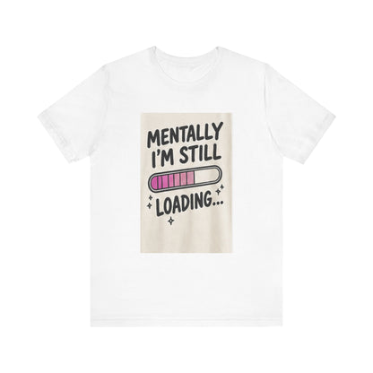 Mentally I’m Still Loading Tee — Funny Mental Health Graphic T-Shirt