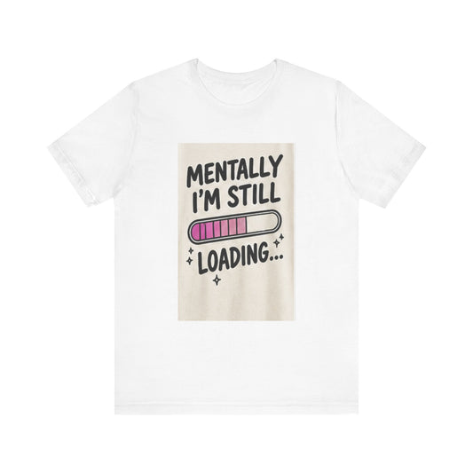 Mentally I’m Still Loading Tee — Funny Mental Health Graphic T-Shirt