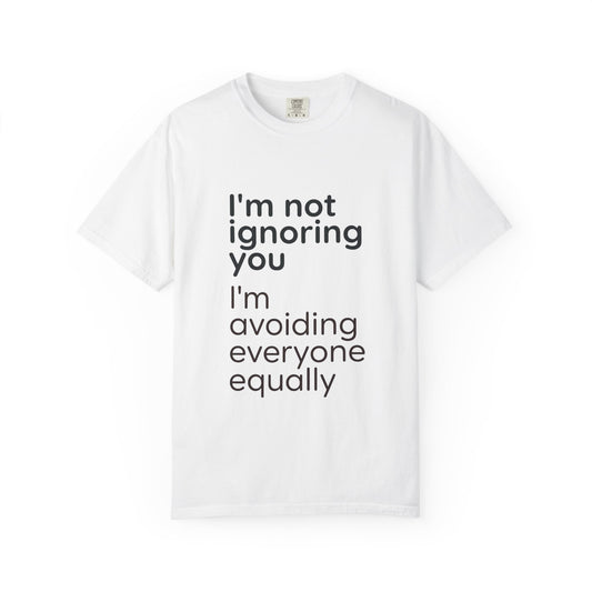 Funny Text T-Shirt — "I'm Not Ignoring You I'm Avoiding Everyone Equally" Statement Tee