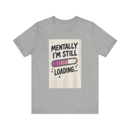Mentally I’m Still Loading Tee — Funny Mental Health Graphic T-Shirt