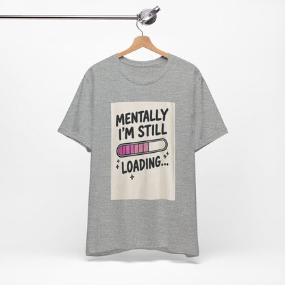Mentally I’m Still Loading Tee — Funny Mental Health Graphic T-Shirt