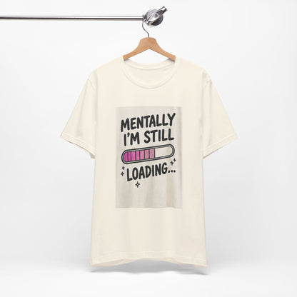 Mentally I’m Still Loading Tee — Funny Mental Health Graphic T-Shirt