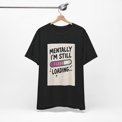Mentally I’m Still Loading Tee — Funny Mental Health Graphic T-Shirt