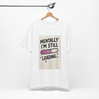 Mentally I’m Still Loading Tee — Funny Mental Health Graphic T-Shirt